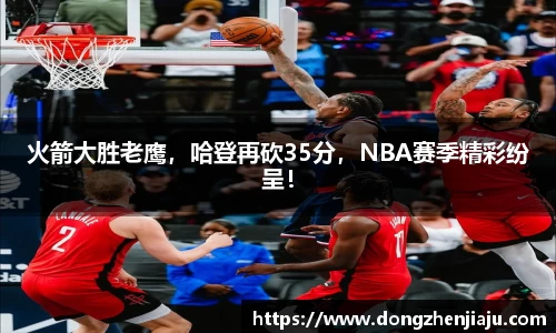 火箭大胜老鹰，哈登再砍35分，NBA赛季精彩纷呈！