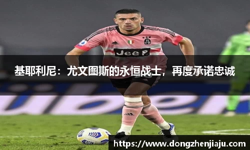 基耶利尼：尤文图斯的永恒战士，再度承诺忠诚